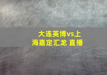 大连英博vs上海嘉定汇龙 直播